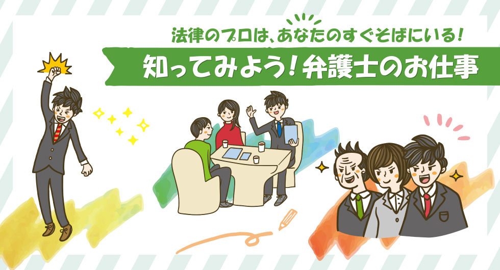 法律のプロは、あなたのすぐそばにいる！知ってみよう！弁護士のお仕事
