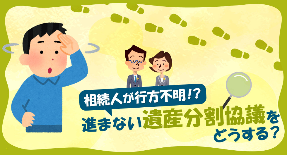 相続人が行方不明！？　進まない遺産分割協議をどうする？	